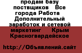 продам базу поствщиков - Все города Работа » Дополнительный заработок и сетевой маркетинг   . Крым,Красногвардейское